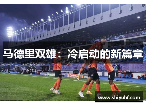 马德里双雄：冷启动的新篇章