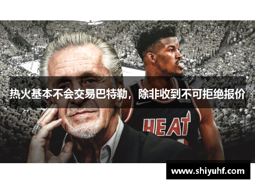 热火基本不会交易巴特勒，除非收到不可拒绝报价