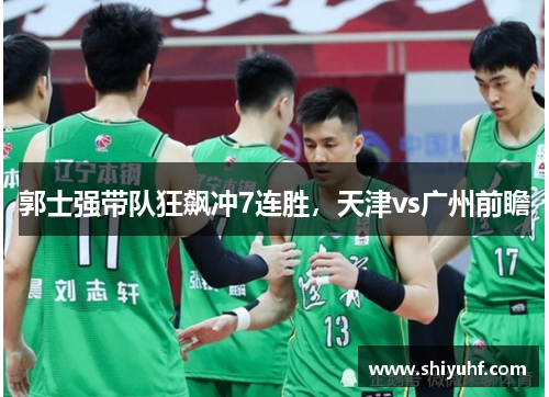 郭士强带队狂飙冲7连胜，天津vs广州前瞻